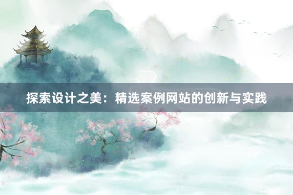 探索设计之美：精选案例网站的创新与实践