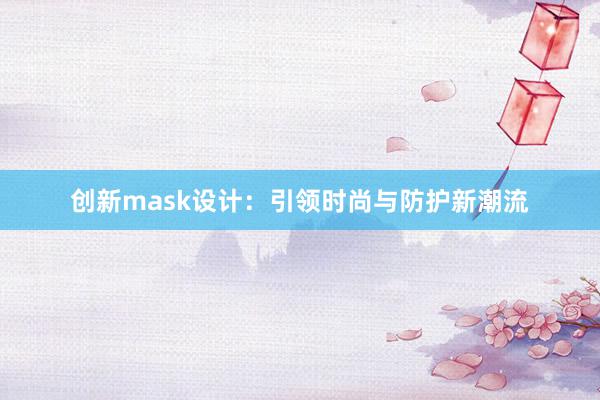 创新mask设计：引领时尚与防护新潮流