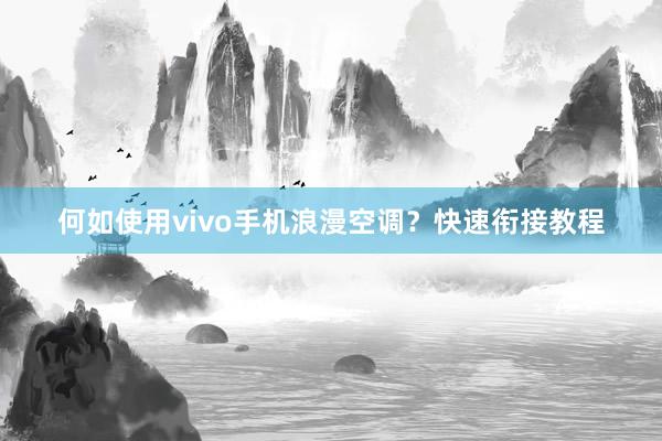 何如使用vivo手机浪漫空调？快速衔接教程