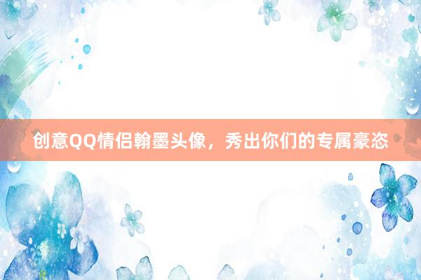 创意QQ情侣翰墨头像，秀出你们的专属豪恣