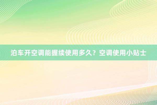 泊车开空调能握续使用多久？空调使用小贴士